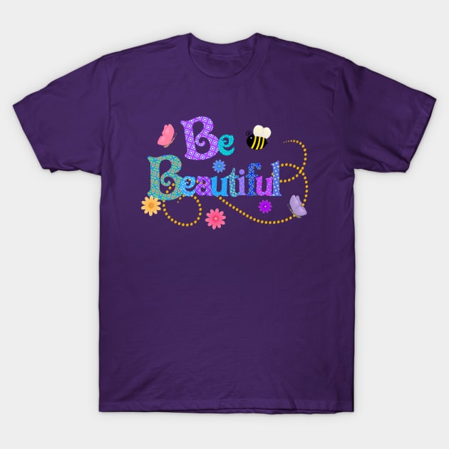 Be Beautiful T-Shirt by AlondraHanley